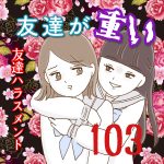 友達が重い〜友達ハラスメント〜103