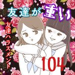 友達が重い〜友達ハラスメント〜104